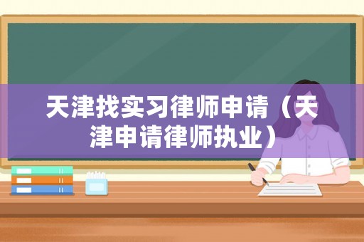 天津找實習律師申請（天津申請律師執業）