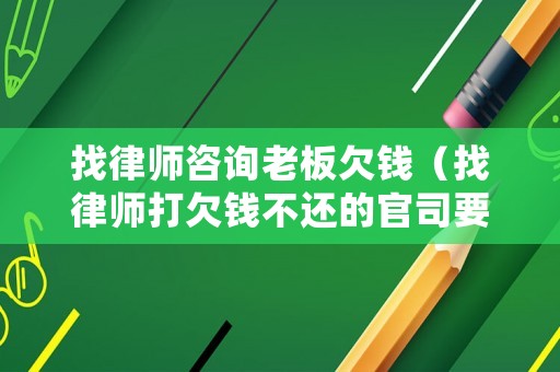 找律師咨詢老板欠錢（找律師打欠錢不還的官司要多少錢）