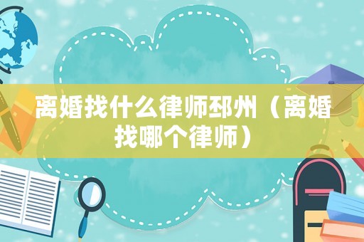 離婚找什么律師邳州（離婚找哪個(gè)律師）