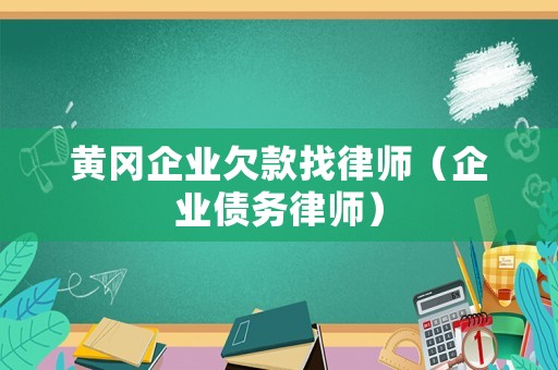 黃岡企業(yè)欠款找律師（企業(yè)債務(wù)律師）