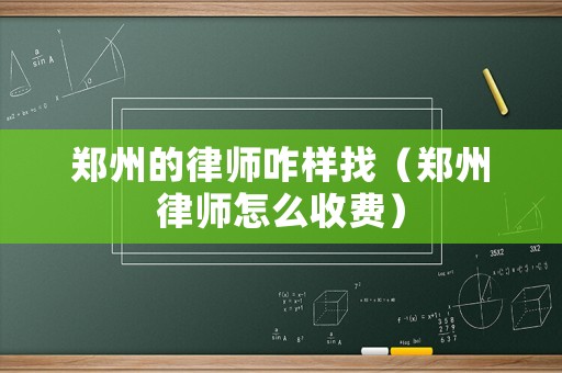 鄭州的律師咋樣找（鄭州律師怎么收費）