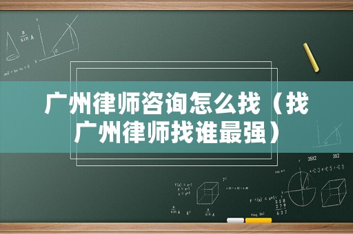 廣州律師咨詢?cè)趺凑遥ㄕ覐V州律師找誰最強(qiáng)）