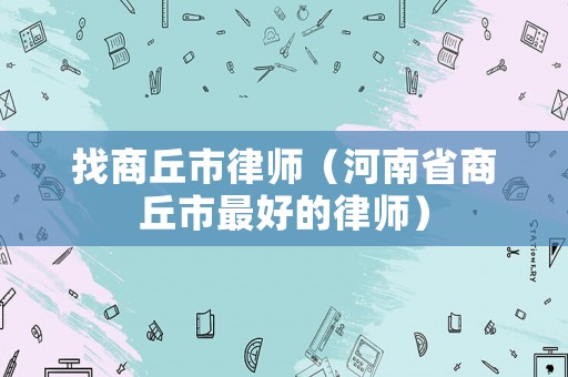 找商丘市律師（河南省商丘市最好的律師）