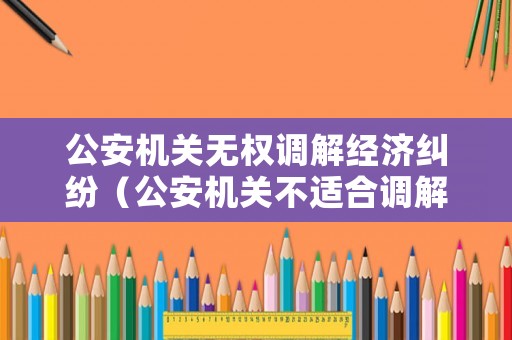 公安機關無權調解經濟糾紛（公安機關不適合調解）