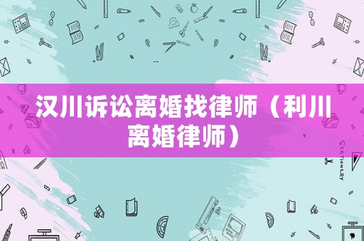 漢川訴訟離婚找律師（利川離婚律師）