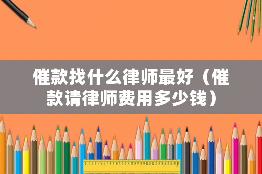 催款找什么律師最好（催款請律師費用多少錢）