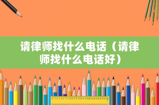 請律師找什么電話（請律師找什么電話好）