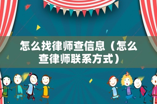 怎么找律師查信息（怎么查律師聯系方式）
