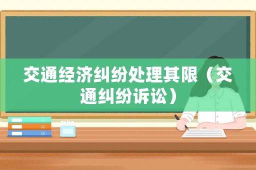 交通經(jīng)濟糾紛處理其限（交通糾紛訴訟）