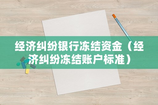 經(jīng)濟糾紛銀行凍結資金（經(jīng)濟糾紛凍結賬戶標準）