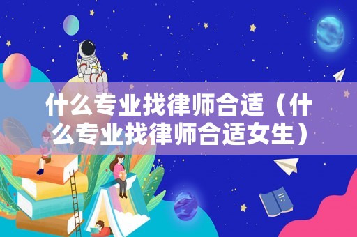什么專業找律師合適（什么專業找律師合適女生）