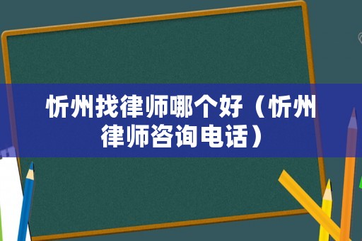 忻州找律師哪個好（忻州律師咨詢電話）