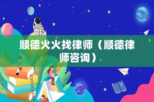 順德火火找律師（順德律師咨詢）