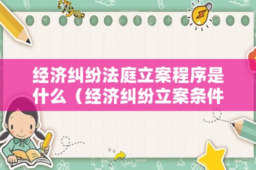經濟糾紛法庭立案程序是什么（經濟糾紛立案條件）
