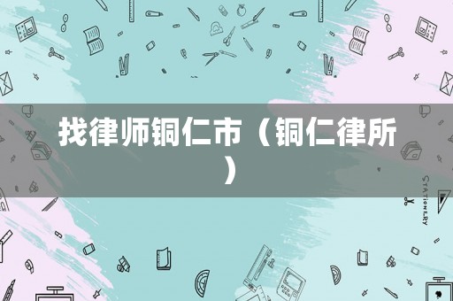 找律師銅仁市（銅仁律所）