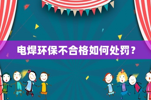 電焊環(huán)保不合格如何處罰？