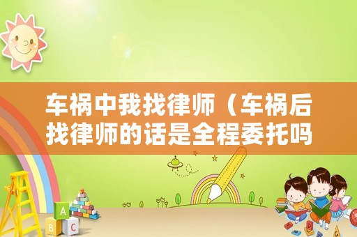 車禍中我找律師（車禍后找律師的話是全程委托嗎）