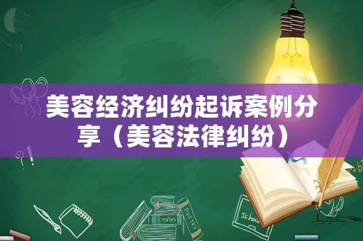 美容經(jīng)濟(jì)糾紛起訴案例分享（美容法律糾紛）