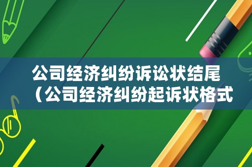 公司經(jīng)濟(jì)糾紛訴訟狀結(jié)尾（公司經(jīng)濟(jì)糾紛起訴狀格式范本）