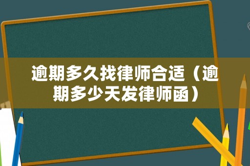 逾期多久找律師合適（逾期多少天發(fā)律師函）