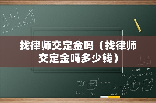 找律師交定金嗎（找律師交定金嗎多少錢）