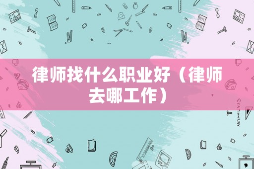 律師找什么職業(yè)好（律師去哪工作）