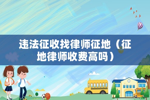 違法征收找律師征地（征地律師收費高嗎）