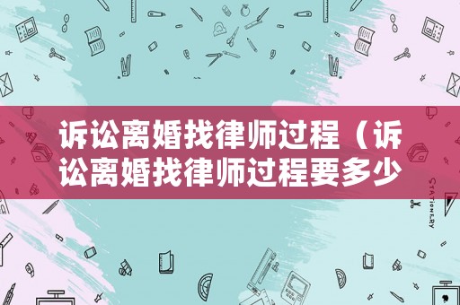 訴訟離婚找律師過程（訴訟離婚找律師過程要多少錢）
