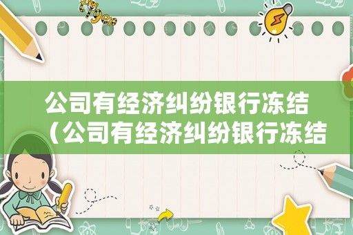 公司有經(jīng)濟(jì)糾紛銀行凍結(jié)（公司有經(jīng)濟(jì)糾紛銀行凍結(jié)怎么辦）