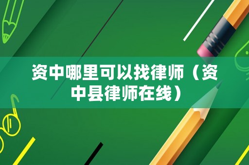 資中哪里可以找律師（資中縣律師在線）
