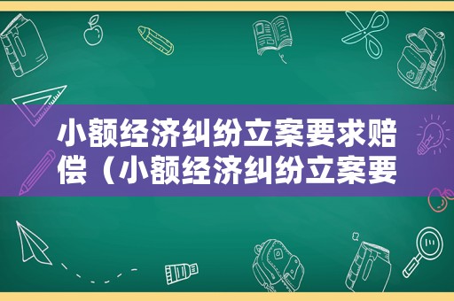 小額經(jīng)濟糾紛立案要求賠償（小額經(jīng)濟糾紛立案要求賠償多少）