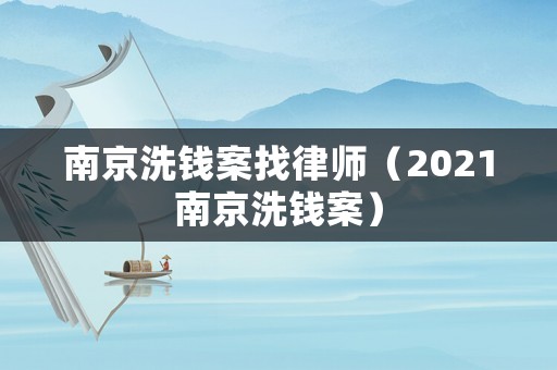 南京洗錢案找律師（2021南京洗錢案）