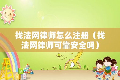 找法網律師怎么注冊（找法網律師可靠安全嗎）