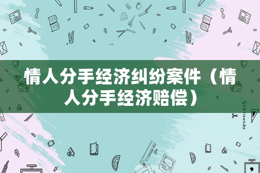 情人分手經濟糾紛案件（情人分手經濟賠償）