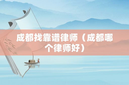 成都找靠譜律師（成都哪個律師好）