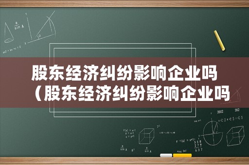 股東經(jīng)濟(jì)糾紛影響企業(yè)嗎（股東經(jīng)濟(jì)糾紛影響企業(yè)嗎怎么辦）