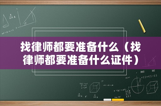 找律師都要準備什么（找律師都要準備什么證件）