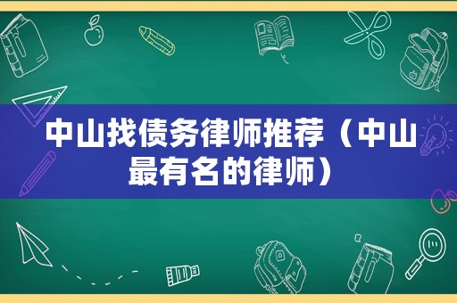 中山找債務(wù)律師推薦（中山最有名的律師）