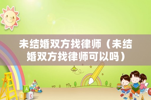 未結婚雙方找律師（未結婚雙方找律師可以嗎）