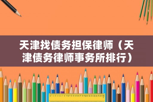 天津找債務(wù)擔(dān)保律師（天津債務(wù)律師事務(wù)所排行）