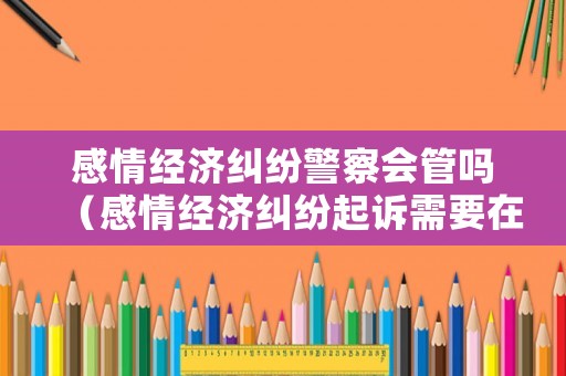 感情經濟糾紛警察會管嗎（感情經濟糾紛起訴需要在哪里）