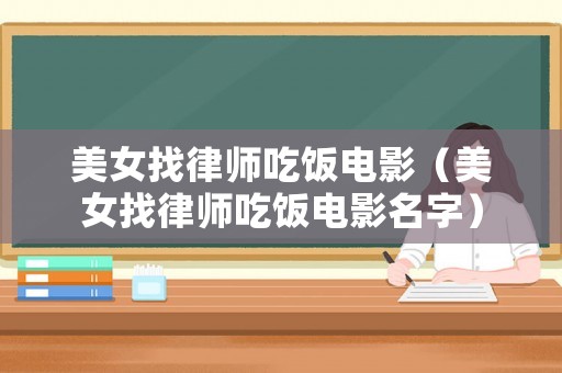 美女找律師吃飯電影（美女找律師吃飯電影名字）