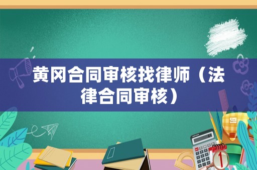 黃岡合同審核找律師（法律合同審核）