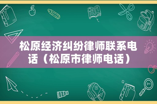 松原經濟糾紛律師聯系電話（松原市律師電話）