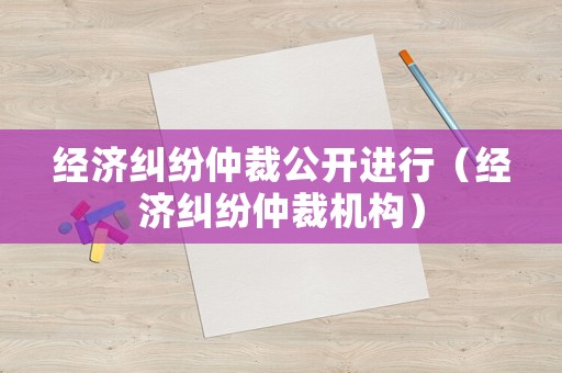 經濟糾紛仲裁公開進行（經濟糾紛仲裁機構）