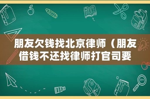 朋友欠錢找北京律師（朋友借錢不還找律師打官司要多少錢）