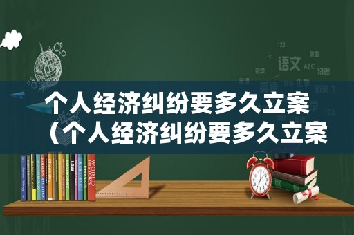 個人經濟糾紛要多久立案（個人經濟糾紛要多久立案處理）