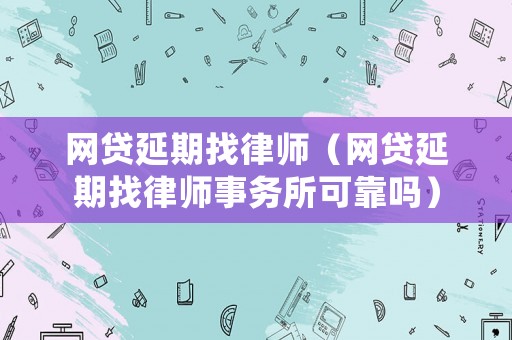 網貸延期找律師（網貸延期找律師事務所可靠嗎）