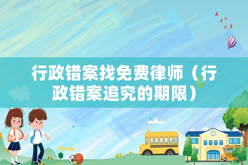 行政錯案找免費律師（行政錯案追究的期限）