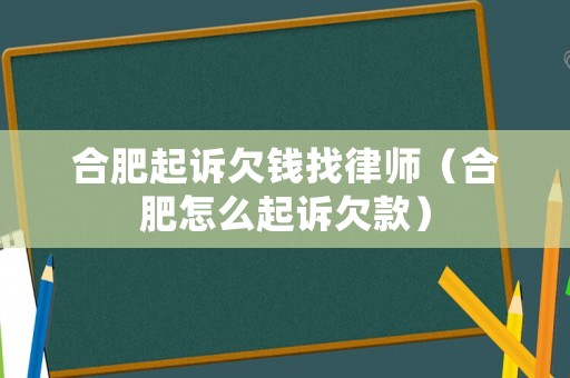 合肥起訴欠錢找律師（合肥怎么起訴欠款）